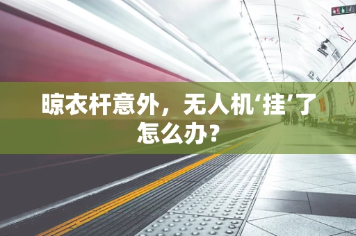 晾衣杆意外，无人机‘挂’了怎么办？