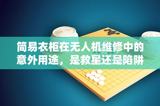简易衣柜在无人机维修中的意外用途，是救星还是陷阱？
