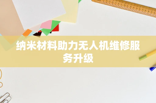 纳米材料助力无人机维修服务升级