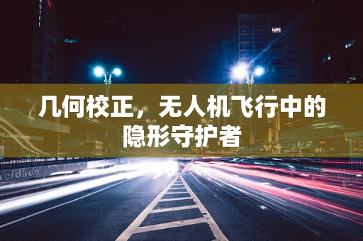 几何校正，无人机飞行中的隐形守护者