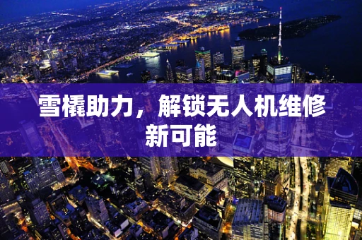雪橇助力，解锁无人机维修新可能