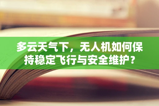 多云天气下，无人机如何保持稳定飞行与安全维护？