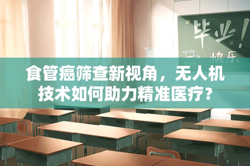 食管癌筛查新视角，无人机技术如何助力精准医疗？