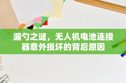 漏勺之谜，无人机电池连接器意外损坏的背后原因
