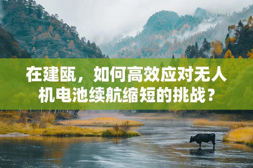 在建瓯，如何高效应对无人机电池续航缩短的挑战？