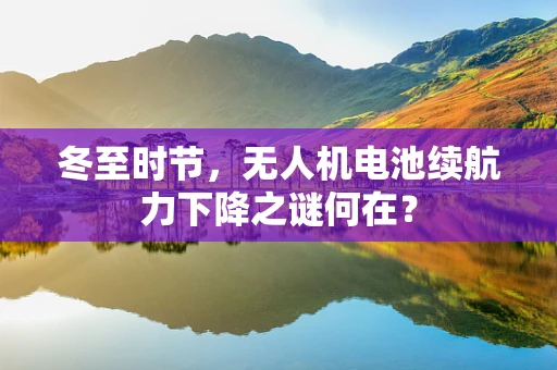 冬至时节，无人机电池续航力下降之谜何在？