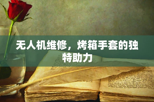 无人机维修，烤箱手套的独特助力