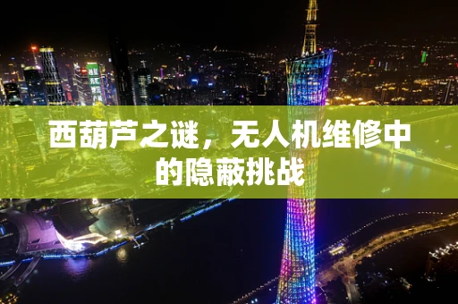 西葫芦之谜，无人机维修中的隐蔽挑战