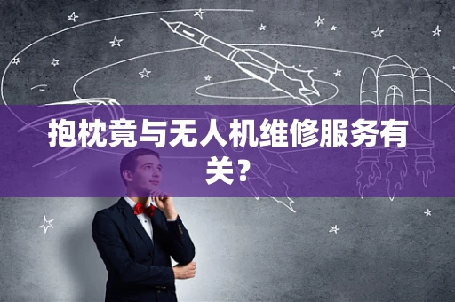 抱枕竟与无人机维修服务有关？