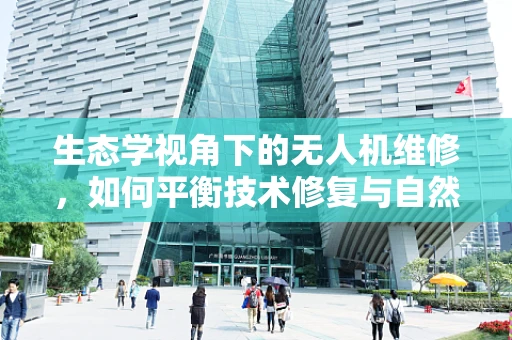 生态学视角下的无人机维修，如何平衡技术修复与自然环境和谐？