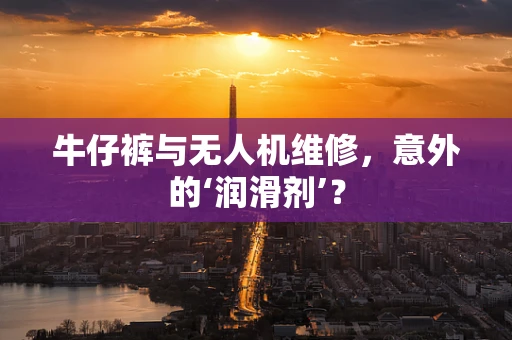 牛仔裤与无人机维修，意外的‘润滑剂’？