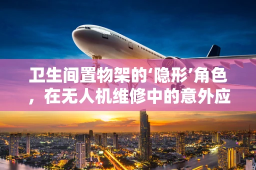 卫生间置物架的‘隐形’角色，在无人机维修中的意外应用？