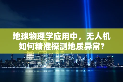 地球物理学应用中，无人机如何精准探测地质异常？