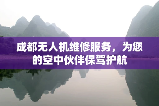 成都无人机维修服务，为您的空中伙伴保驾护航