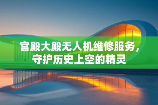 宫殿大殿无人机维修服务，守护历史上空的精灵