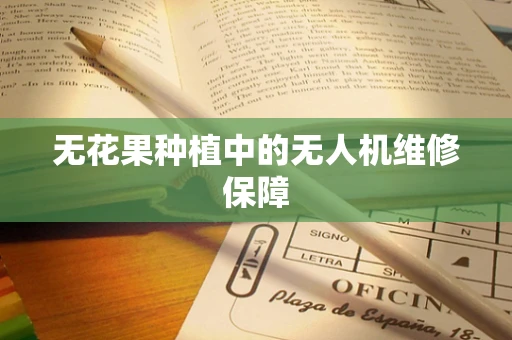 无花果种植中的无人机维修保障