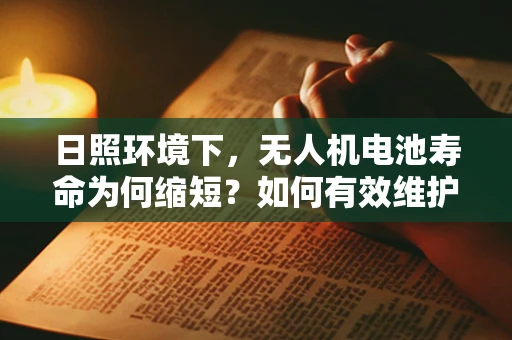 日照环境下，无人机电池寿命为何缩短？如何有效维护？
