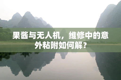 果酱与无人机，维修中的意外粘附如何解？
