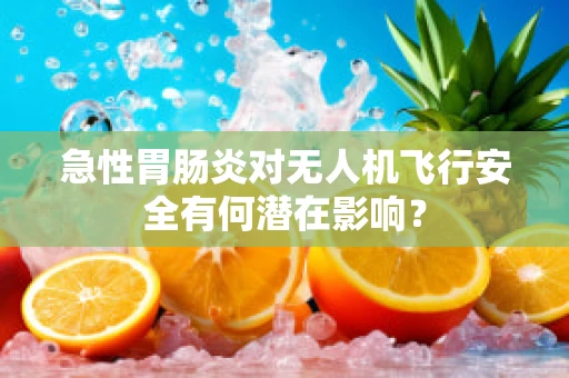 急性胃肠炎对无人机飞行安全有何潜在影响？