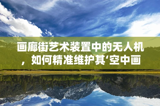 画廊街艺术装置中的无人机，如何精准维护其‘空中画笔’？