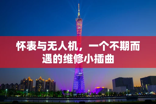 怀表与无人机，一个不期而遇的维修小插曲