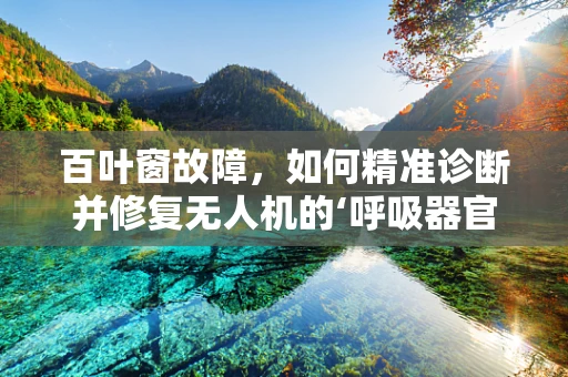 百叶窗故障，如何精准诊断并修复无人机的‘呼吸器官’？