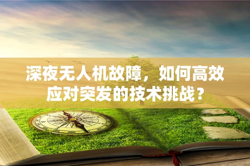 深夜无人机故障，如何高效应对突发的技术挑战？
