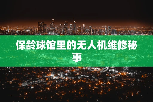 保龄球馆里的无人机维修秘事