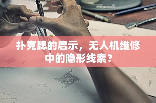 扑克牌的启示，无人机维修中的隐形线索？