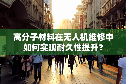 高分子材料在无人机维修中如何实现耐久性提升？