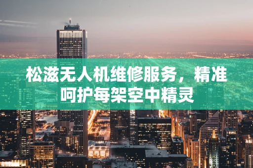 松滋无人机维修服务，精准呵护每架空中精灵