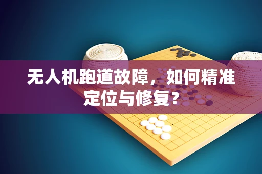 无人机跑道故障，如何精准定位与修复？