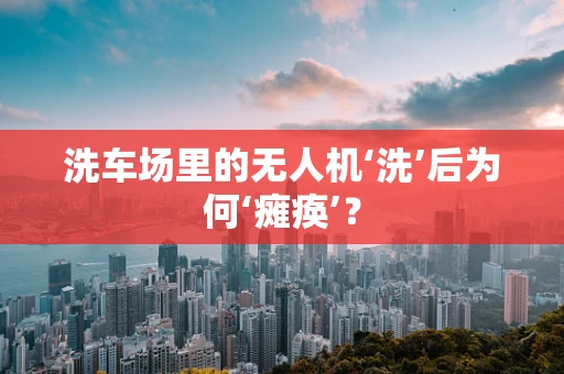 洗车场里的无人机‘洗’后为何‘瘫痪’？