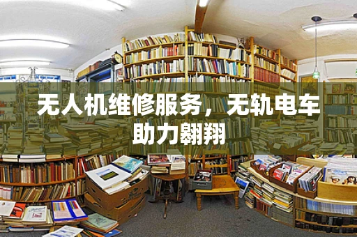 无人机维修服务，无轨电车助力翱翔