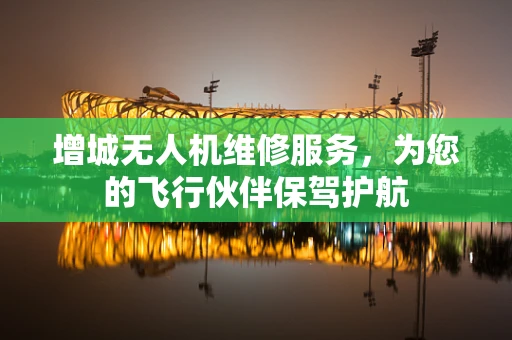 增城无人机维修服务，为您的飞行伙伴保驾护航