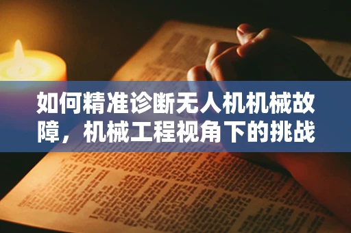 如何精准诊断无人机机械故障，机械工程视角下的挑战与策略？