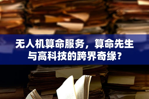 无人机算命服务，算命先生与高科技的跨界奇缘？