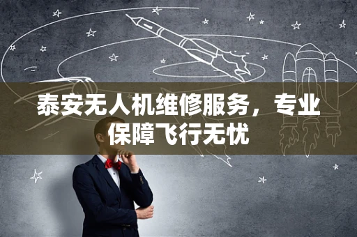 泰安无人机维修服务，专业保障飞行无忧