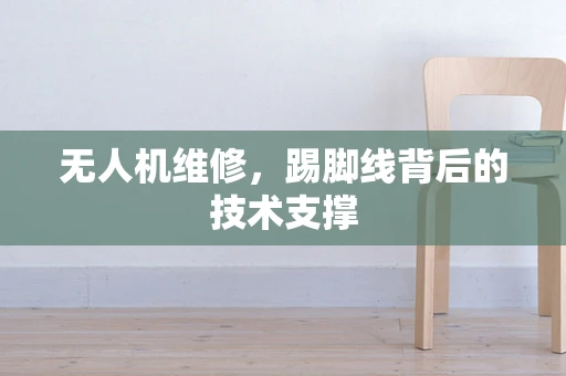 无人机维修，踢脚线背后的技术支撑
