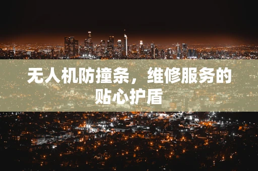 无人机防撞条，维修服务的贴心护盾
