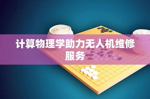 计算物理学助力无人机维修服务