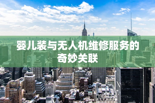 婴儿装与无人机维修服务的奇妙关联