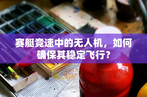 赛艇竞速中的无人机，如何确保其稳定飞行？