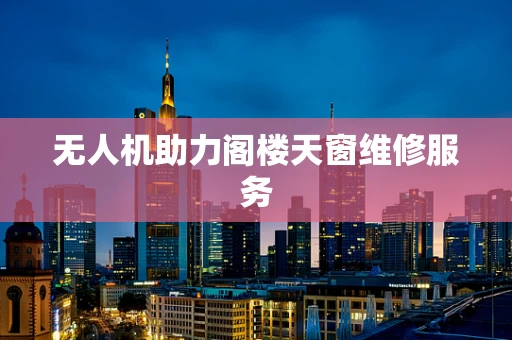 无人机助力阁楼天窗维修服务