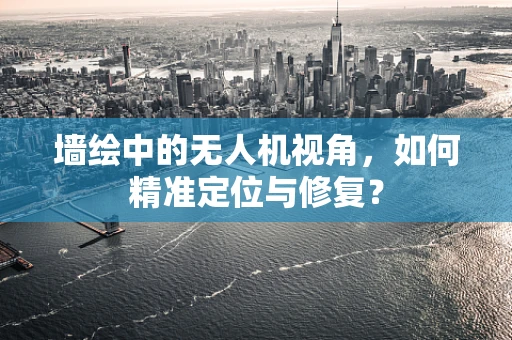 墙绘中的无人机视角，如何精准定位与修复？