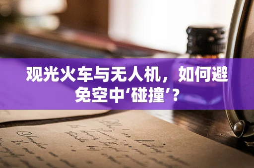 观光火车与无人机，如何避免空中‘碰撞’？