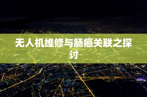 无人机维修与肠癌关联之探讨