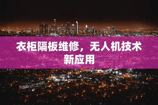 衣柜隔板维修，无人机技术新应用