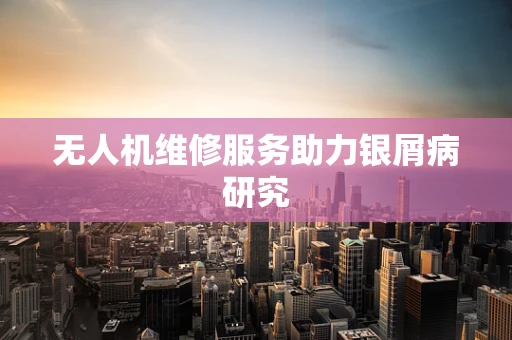无人机维修服务助力银屑病研究