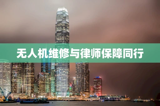 无人机维修与律师保障同行